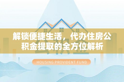 遂溪解锁便捷生活，代办住房公积金提取的全方位解析
