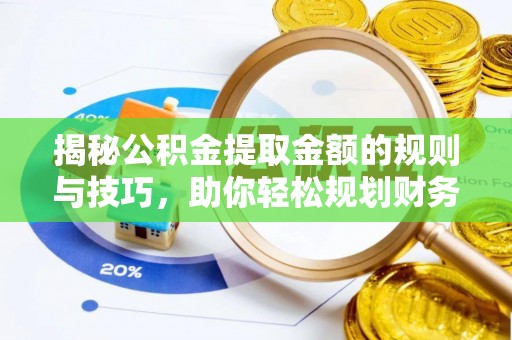 遂溪揭秘公积金提取金额的规则与技巧，助你轻松规划财务未来