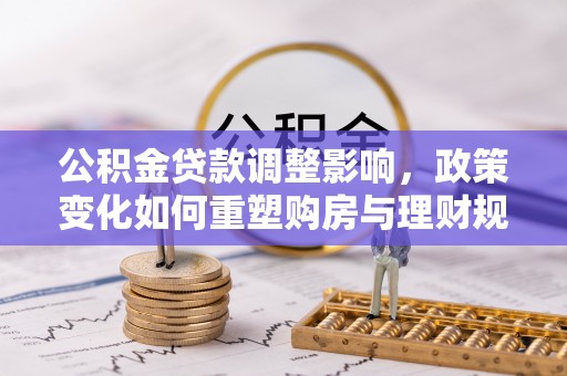 遂溪公积金贷款调整影响，政策变化如何重塑购房与理财规划