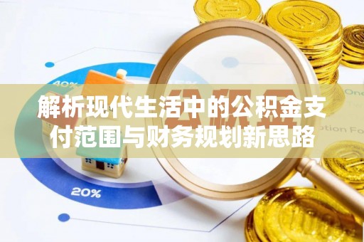 遂溪解析现代生活中的公积金支付范围与财务规划新思路