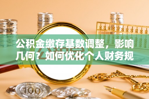 遂溪公积金缴存基数调整，影响几何？如何优化个人财务规划
