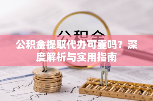遂溪公积金提取代办可靠吗？深度解析与实用指南