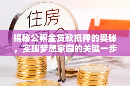 遂溪揭秘公积金贷款抵押的奥秘，实现梦想家园的关键一步