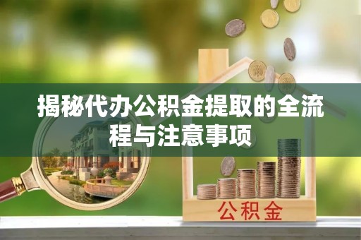 遂溪揭秘代办公积金提取的全流程与注意事项