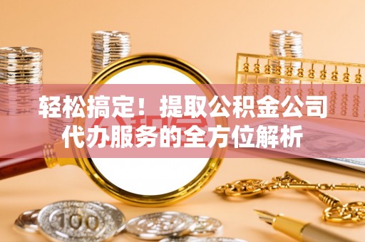 遂溪轻松搞定！提取公积金公司代办服务的全方位解析