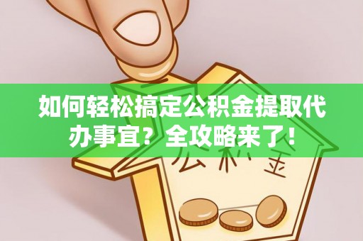 遂溪如何轻松搞定公积金提取代办事宜？全攻略来了！