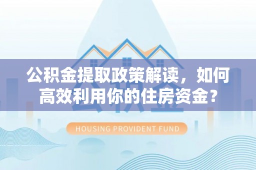 遂溪公积金提取政策解读，如何高效利用你的住房资金？