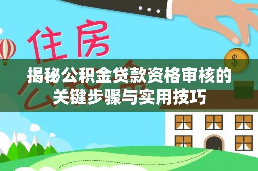 遂溪揭秘公积金贷款资格审核的关键步骤与实用技巧