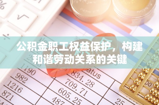 遂溪公积金职工权益保护，构建和谐劳动关系的关键