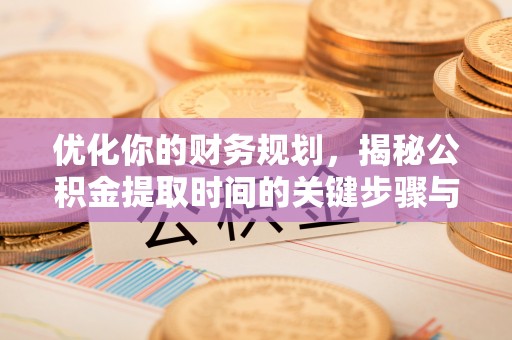 遂溪优化你的财务规划，揭秘公积金提取时间的关键步骤与策略