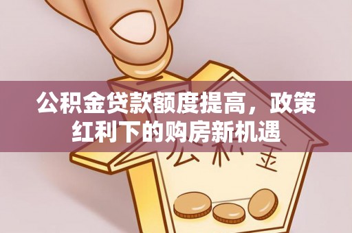 遂溪公积金贷款额度提高，政策红利下的购房新机遇