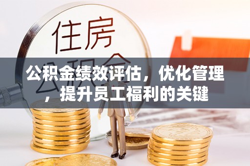 遂溪公积金绩效评估，优化管理，提升员工福利的关键