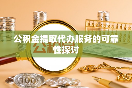 遂溪公积金提取代办服务的可靠性探讨
