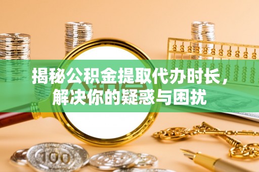 遂溪揭秘公积金提取代办时长，解决你的疑惑与困扰