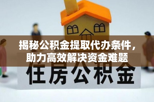 遂溪揭秘公积金提取代办条件，助力高效解决资金难题