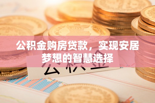 遂溪公积金购房贷款，实现安居梦想的智慧选择
