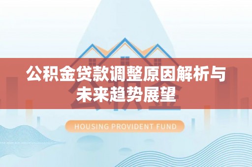 遂溪公积金贷款调整原因解析与未来趋势展望