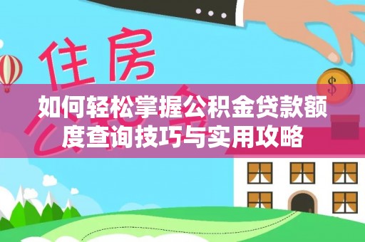 遂溪如何轻松掌握公积金贷款额度查询技巧与实用攻略