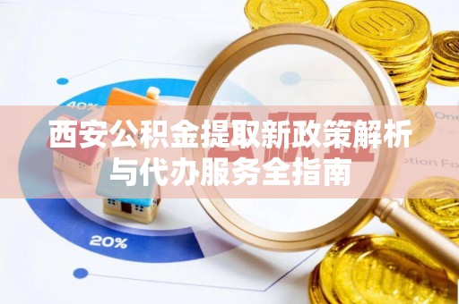 遂溪西安公积金提取新政策解析与代办服务全指南