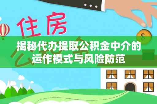 遂溪揭秘代办提取公积金中介的运作模式与风险防范