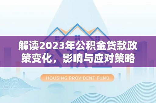 遂溪解读2023年公积金贷款政策变化，影响与应对策略