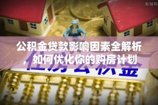 遂溪公积金贷款影响因素全解析，如何优化你的购房计划