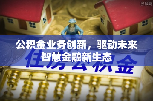 遂溪公积金业务创新，驱动未来智慧金融新生态