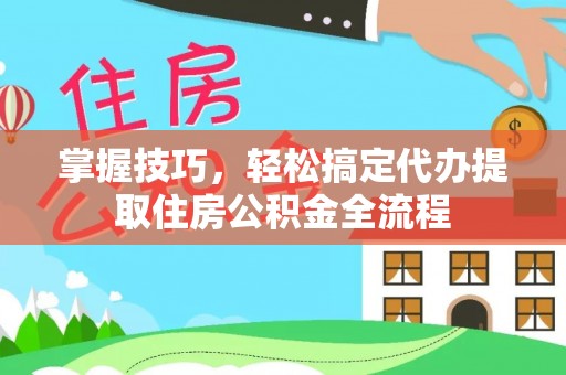 遂溪掌握技巧，轻松搞定代办提取住房公积金全流程