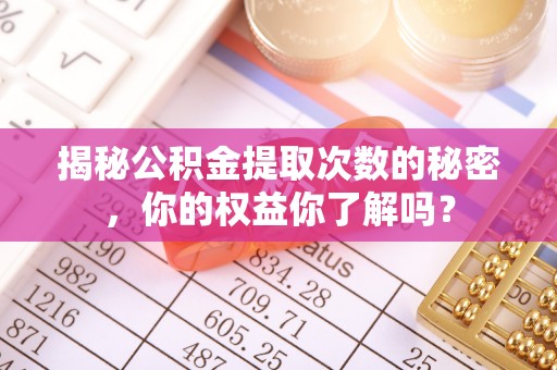 遂溪揭秘公积金提取次数的秘密，你的权益你了解吗？