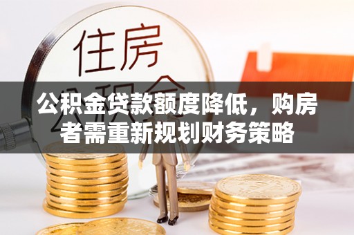 遂溪公积金贷款额度降低，购房者需重新规划财务策略
