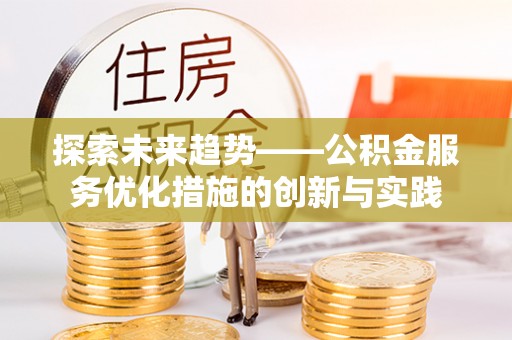 遂溪探索未来趋势——公积金服务优化措施的创新与实践