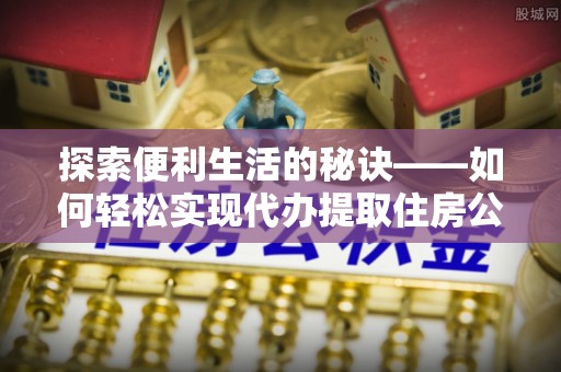 遂溪探索便利生活的秘诀——如何轻松实现代办提取住房公积金