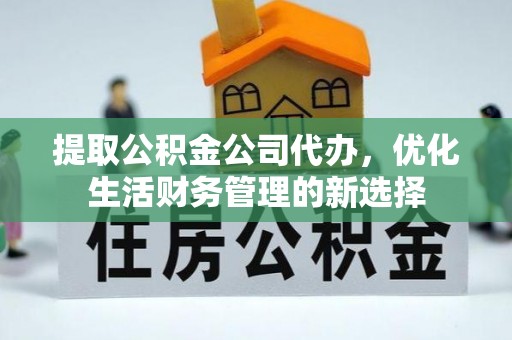 遂溪提取公积金公司代办，优化生活财务管理的新选择