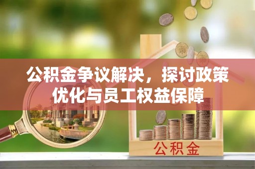 遂溪公积金争议解决，探讨政策优化与员工权益保障