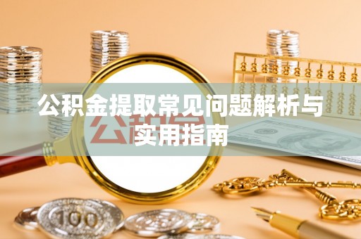 遂溪公积金提取常见问题解析与实用指南