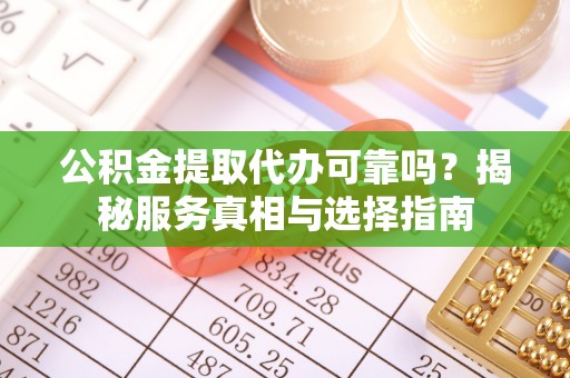 遂溪公积金提取代办可靠吗？揭秘服务真相与选择指南