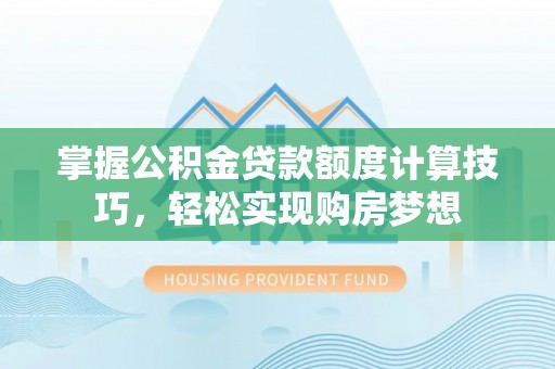 遂溪掌握公积金贷款额度计算技巧，轻松实现购房梦想