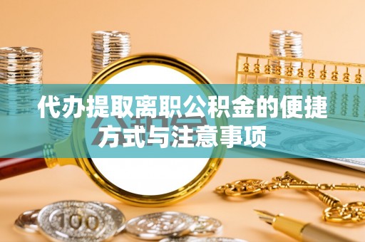 遂溪代办提取离职公积金的便捷方式与注意事项