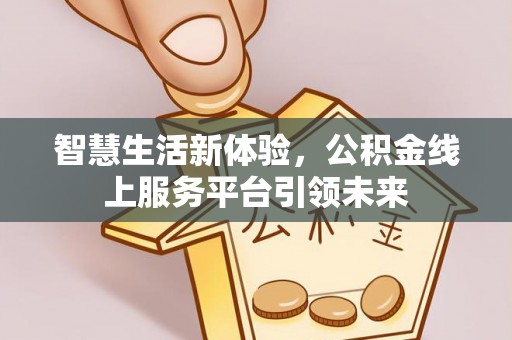 遂溪智慧生活新体验，公积金线上服务平台引领未来