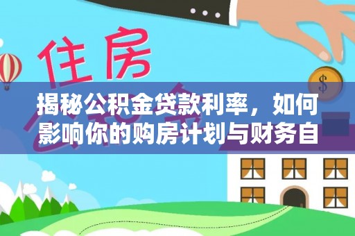 遂溪揭秘公积金贷款利率，如何影响你的购房计划与财务自由