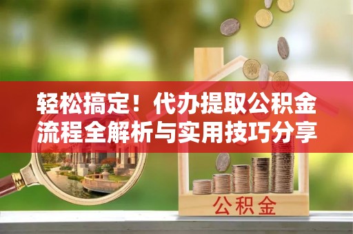 遂溪轻松搞定！代办提取公积金流程全解析与实用技巧分享
