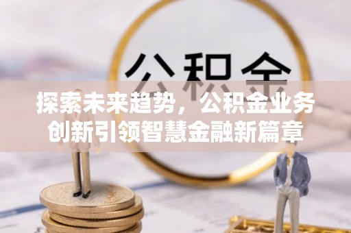 遂溪探索未来趋势，公积金业务创新引领智慧金融新篇章
