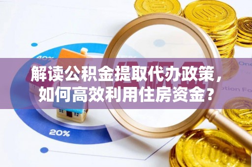 遂溪解读公积金提取代办政策，如何高效利用住房资金？