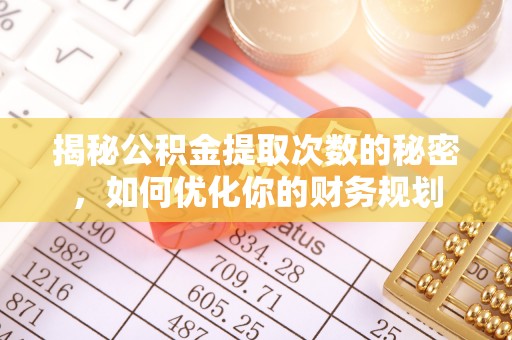 遂溪揭秘公积金提取次数的秘密，如何优化你的财务规划