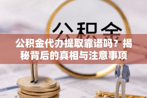 遂溪公积金代办提取靠谱吗？揭秘背后的真相与注意事项