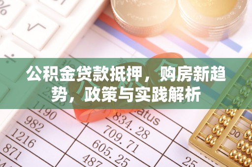 遂溪公积金贷款抵押，购房新趋势，政策与实践解析