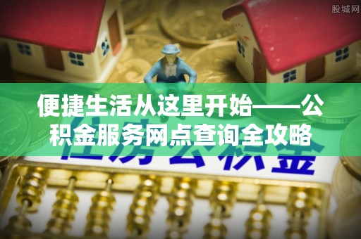 遂溪便捷生活从这里开始——公积金服务网点查询全攻略