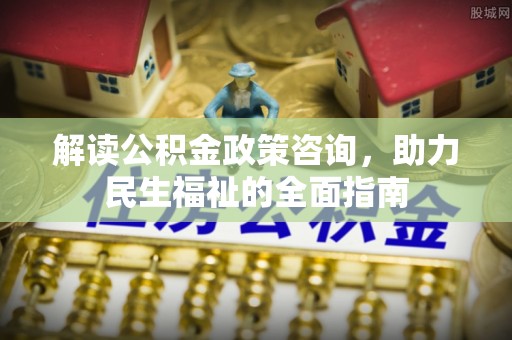 遂溪解读公积金政策咨询，助力民生福祉的全面指南