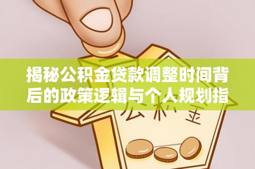 遂溪揭秘公积金贷款调整时间背后的政策逻辑与个人规划指南