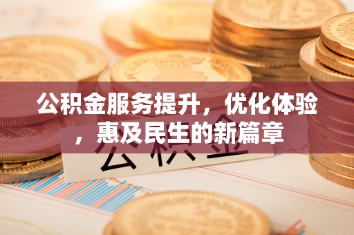 遂溪公积金服务提升，优化体验，惠及民生的新篇章